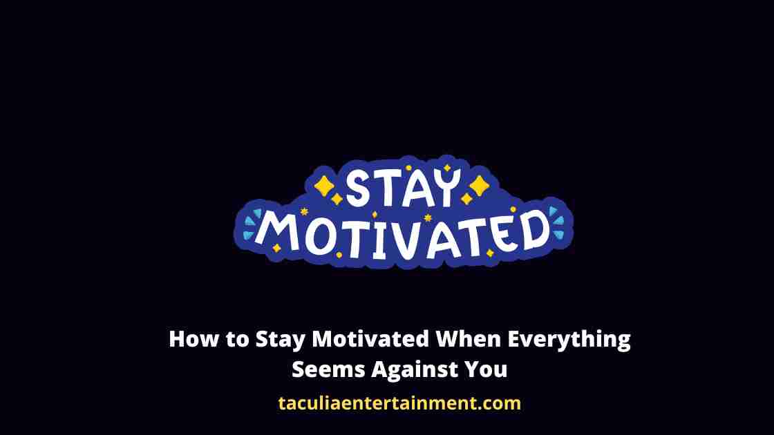 How to Stay Motivated When Everything Seems Against You